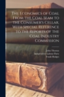 The Economics of Coal From the Coal Seam to the Consumer's Cellar, With Special Reference to the Reports of the Coal Industry Commission - Book