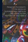 Primitive Paternity, the Myth of Supernatural Birth in Relation to the History of the Family; Volume 1 - Book