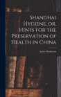 Shanghai Hygiene, or, Hints for the Preservation of Health in China - Book