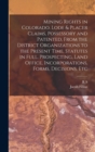Mining Rights in Colorado. Lode & Placer Claims, Possessory and Patented, From the District Organizations to the Present Time. Statutes in Full. Prospecting, Land Office, Incorporations, Forms, Decisi - Book