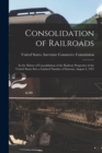 Consolidation of Railroads : In the Matter of Consolidation of the Railway Properties of the United States Into a Limited Number of Systems, August 3, 1921 - Book