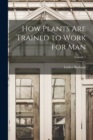 How Plants are Trained to Work for man; Volume 4 - Book