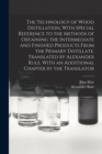 The Technology of Wood Distillation, With Special Reference to the Methods of Obtaining the Intermediate and Finished Products From the Primary Distillate. Translated by Alexander Rule. With an Additi - Book