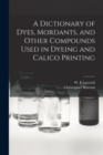 A Dictionary of Dyes, Mordants, and Other Compounds Used in Dyeing and Calico Printing - Book