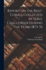 Report on the Reef-corals Collected by H.M.S. Challenger During the Years 1873-76 - Book