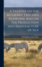 A Treatise on the Mulberry Tree and Silkworm. And on the Production and Manufacture of Silk - Book