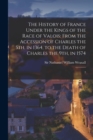 The History of France Under the Kings of the Race of Valois : From the Accession of Charles the 5th, in 1364, to the Death of Charles the 9th, in 1574: 2 - Book