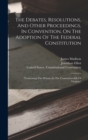 The Debates, Resolutions, And Other Proceedings, In Convention, On The Adoption Of The Federal Constitution : "containing The Debates In The Commonwealth Of Virginia" - Book