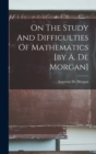 On The Study And Difficulties Of Mathematics [by A. De Morgan] - Book