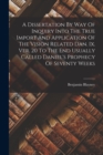 A Dissertation By Way Of Inquiry Into The True Import And Application Of The Vision Related Dan. Ix. Ver. 20 To The End Usually Called Daniel's Prophecy Of Seventy Weeks - Book