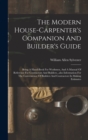 The Modern House-carpenter's Companion And Builder's Guide : Being A Hand-book For Workmen, And A Manual Of Reference For Contractors And Builders...also Information For The Convenience Of Builders An - Book