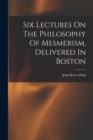 Six Lectures On The Philosophy Of Mesmerism, Delivered In Boston - Book