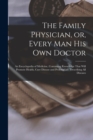 The Family Physician, or, Every man his own Doctor : An Encyclopedia of Medicine, Containing Knowledge That Will Promote Health, Cure Disease and Prolong Life, Describing all Diseases - Book