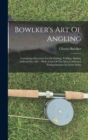 Bowlker's Art Of Angling : Containing Directions For Fly-fishing, Trolling, Making Artficial Flies, &c.: With A List Of The Most Celebrated Fishing Stations In North Wales - Book