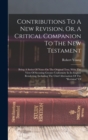 Contributions To A New Revision, Or, A Critical Companion To The New Testament : Being A Series Of Notes On The Original Text, With The View Of Securing Greater Uniformity In Its English Rendering, In - Book