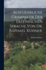 Ausfuehrliche Grammatik der Lateinischen Sprache von Dr. Raphael Kuhner. - Book
