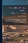 History Of The Greek Revolution : Compiled From Official Documents Of The Greek Government: Sketches Of The War In Greece, By Phillip James Green, (esq. Late British Consul For Patrass, In Greece), An - Book