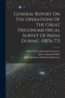 General Report On The Operations Of The Great Trigonometrical Survey Of India During -[1876/77] - Book