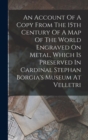 An Account Of A Copy From The 15th Century Of A Map Of The World Engraved On Metal, Which Is Preserved In Cardinal Stephan Borgia's Museum At Velletri - Book