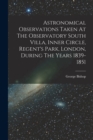 Astronomical Observations Taken At The Observatory South Villa, Inner Circle, Regent's Park, London, During The Years 1839-1851 - Book