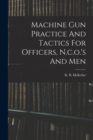 Machine Gun Practice And Tactics For Officers, N.c.o.'s And Men - Book