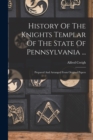 History Of The Knights Templar Of The State Of Pennsylvania ... : Prepared And Arranged From Original Papers - Book