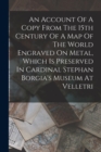 An Account Of A Copy From The 15th Century Of A Map Of The World Engraved On Metal, Which Is Preserved In Cardinal Stephan Borgia's Museum At Velletri - Book