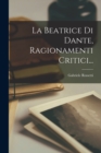 La Beatrice Di Dante, Ragionamenti Critici... - Book
