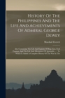 History Of The Philippines And The Life And Achievements Of Admiral George Dewey : Also Containing The Life And Exploits Of Brig.-gen. Fred Funston, And The Life And Adventures Of Aguinaldo ...: To Wh - Book