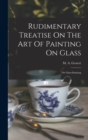 Rudimentary Treatise On The Art Of Painting On Glass : Or Glass-staining - Book