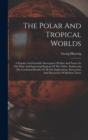 The Polar And Tropical Worlds : A Popular And Scientific Description Of Man And Nature In The Polar And Equatorial Regions Of The Globe: Embracing The Combined Results Of All The Explorations, Researc - Book