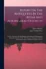 Report On The Antiquities In The Bidar And Aurangabad Districts : In The Territories Of His Highness The Nizam Of Haidarabad, Being The Result Of The Third Season's Operations Of The Arch?ological Sur - Book