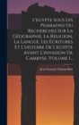 L'egypte Sous Les Pharaons Ou Recherches Sur La Geographie, La Religion, La Langue, Les Ecritures Et L'histoire De L'egypte Avant L'invasion De Cambyse, Volume 1... - Book