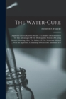 The Water-cure : Applied To Every Known Disease: A Complete Demonstration Of The Advantages Of The Hydropathic System Of Curing Diseases: Showing, Also, The Fallacy Of The Medicinal Method ... With An - Book