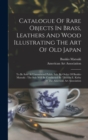 Catalogue Of Rare Objects In Brass, Leathers And Wood Illustrating The Art Of Old Japan : To Be Sold At Unrestricted Public Sale By Order Of Bunkio Matsuki: The Sale Will Be Conducted By Thomas E. Kir - Book