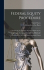 Federal Equity Procedure : A Treatise On The Procedure In Suits In Equity In The Circuit Courts Of The United States Including Appeals And Appellate Procedure, With Appendixes Containing The Constitut - Book