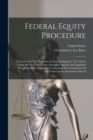 Federal Equity Procedure : A Treatise On The Procedure In Suits In Equity In The Circuit Courts Of The United States Including Appeals And Appellate Procedure, With Appendixes Containing The Constitut - Book