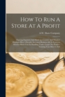 How To Run A Store At A Profit : Figuring Expenses And Mark-up--counter And Window Displays--how A Retailer Increased Business 400 In Fourteen Months--short Cuts In Handling Trade--larger Net Profits- - Book