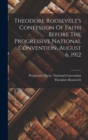 Theodore Roosevelt's Confession Of Faith Before The Progressive National Convention, August 6, 1912 - Book