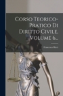 Corso Teorico-pratico Di Diritto Civile, Volume 6... - Book