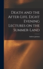Death and the After-life. Eight Evening Lectures on the Summer-land - Book