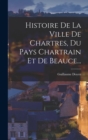 Histoire De La Ville De Chartres, Du Pays Chartrain Et De Beauce... - Book