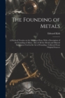 The Founding of Metals : A Practical Treatise on the Melting of Iron, With a Description of the Founding of Alloys: Also of All the Metals and Mineral Substances Used in the Art of Founding: Collected - Book