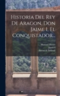 Historia Del Rey De Aragon, Don Jaime I, El Conquistador... - Book