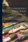 Everybody's Paint Book : A Complete Guide To The Art Of Outdoor And Indoor Painting. Designed For The Special Use Of Those Who Wish To Do Their Own Work... Precise Directions Are Given For Mixing Pain - Book