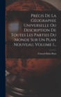 Precis De La Geographie Universelle Ou Description De Toutes Les Parties Du Monde Sur Un Plan Nouveau, Volume 1... - Book
