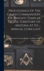 Proceedings Of The Grand Commandery Of Knights Templar Of The Territory Of Arizona At Its ... Annual Conclave - Book