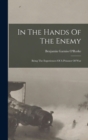 In The Hands Of The Enemy : Being The Experiences Of A Prisoner Of War - Book