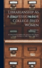 Librarianship As A Profession For College-bred Women : An Address Delivered Before The Association Of Collegiate Alumnæ, On March 13, 1886, Volume 1886, Part 1 - Book