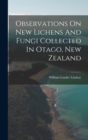 Observations On New Lichens And Fungi Collected In Otago, New Zealand - Book